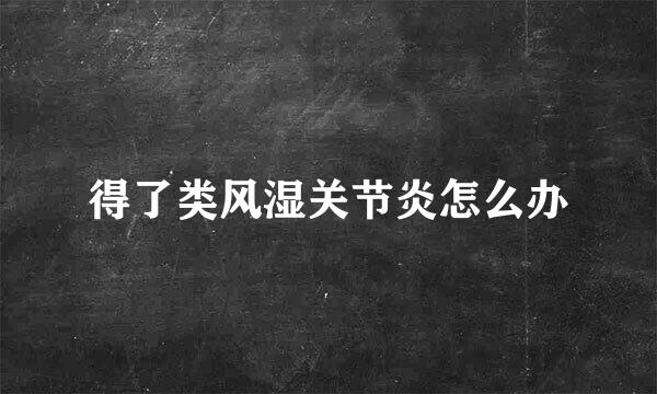 得了类风湿关节炎怎么办