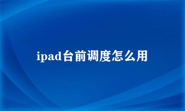 ipad台前调度怎么用