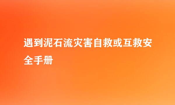 遇到泥石流灾害自救或互救安全手册