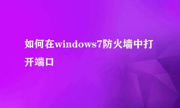 如何在windows7防火墙中打开端口