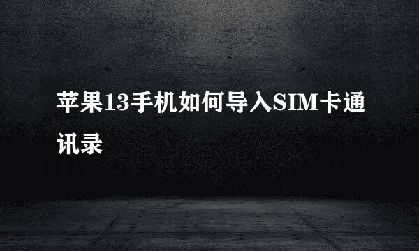 苹果13手机如何导入SIM卡通讯录