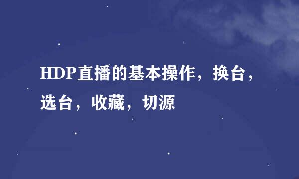 HDP直播的基本操作，换台，选台，收藏，切源