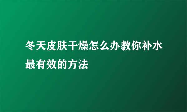 冬天皮肤干燥怎么办教你补水最有效的方法