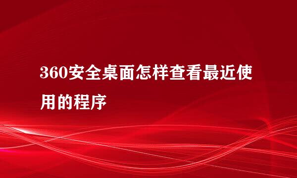 360安全桌面怎样查看最近使用的程序