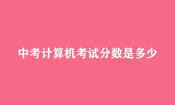 中考计算机考试分数是多少