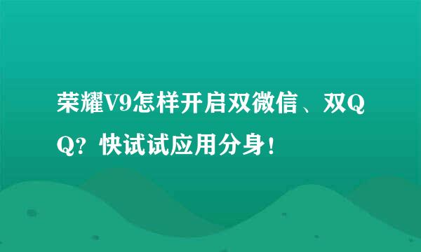 荣耀V9怎样开启双微信、双QQ？快试试应用分身！