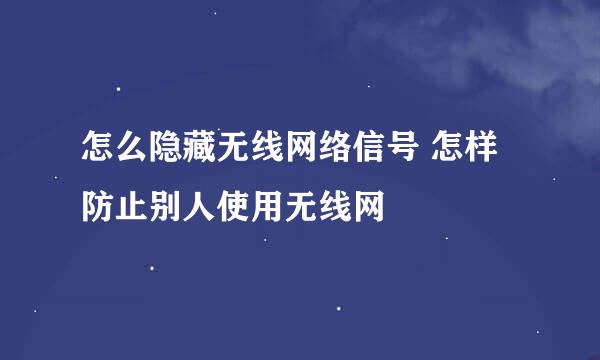 怎么隐藏无线网络信号 怎样防止别人使用无线网