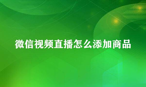 微信视频直播怎么添加商品