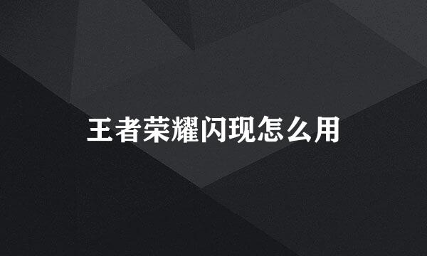 王者荣耀闪现怎么用