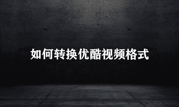 如何转换优酷视频格式