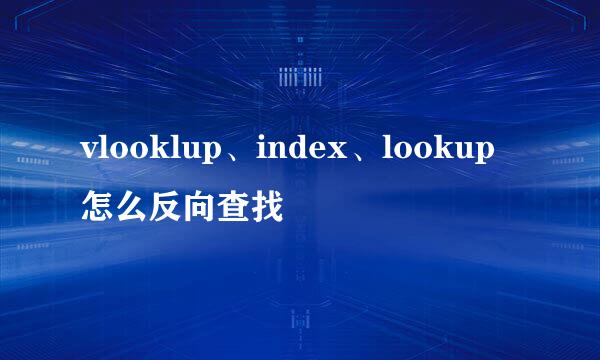 vlooklup、index、lookup怎么反向查找