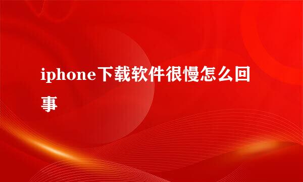 iphone下载软件很慢怎么回事