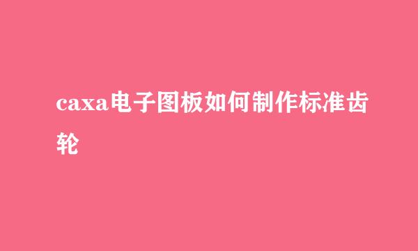 caxa电子图板如何制作标准齿轮