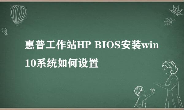 惠普工作站HP BIOS安装win10系统如何设置