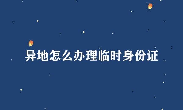 异地怎么办理临时身份证
