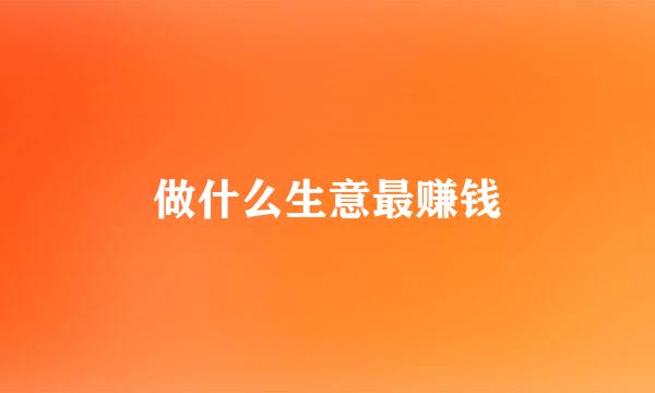 做什么生意最赚钱