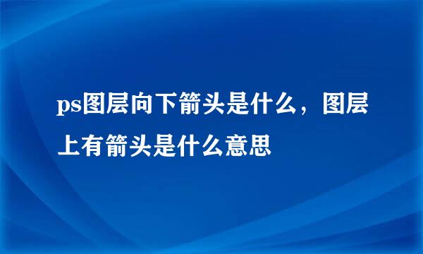 ps图层向下箭头是什么，图层上有箭头是什么意思