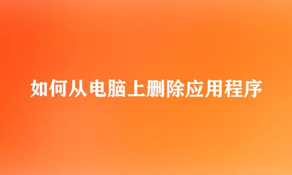 如何从电脑上删除应用程序