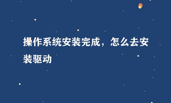 操作系统安装完成，怎么去安装驱动