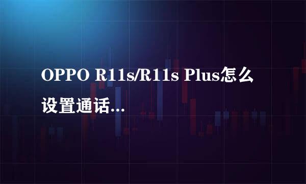 OPPO R11s/R11s Plus怎么设置通话自动录音