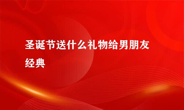 圣诞节送什么礼物给男朋友 经典