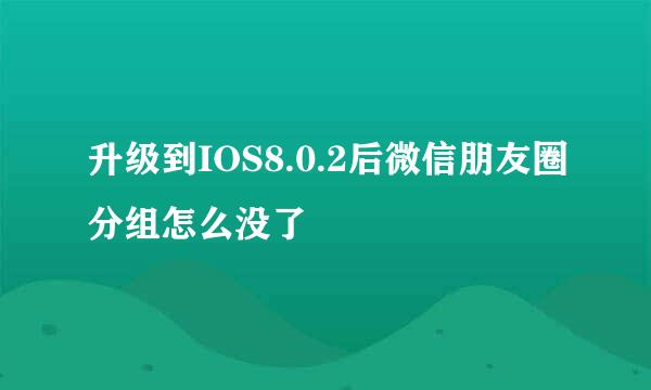 升级到IOS8.0.2后微信朋友圈分组怎么没了