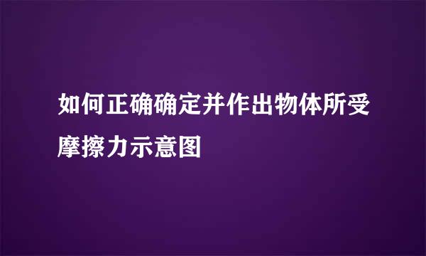 如何正确确定并作出物体所受摩擦力示意图