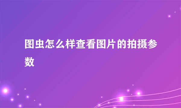 图虫怎么样查看图片的拍摄参数