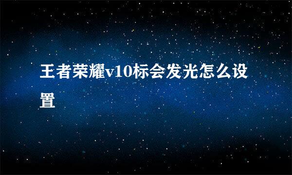 王者荣耀v10标会发光怎么设置