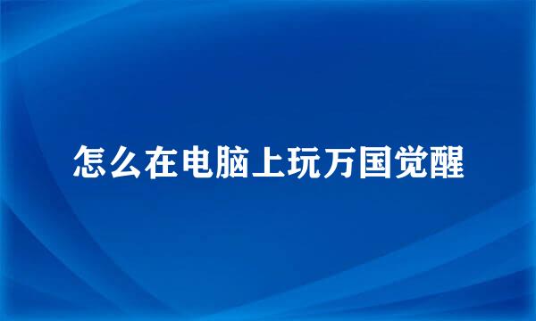 怎么在电脑上玩万国觉醒
