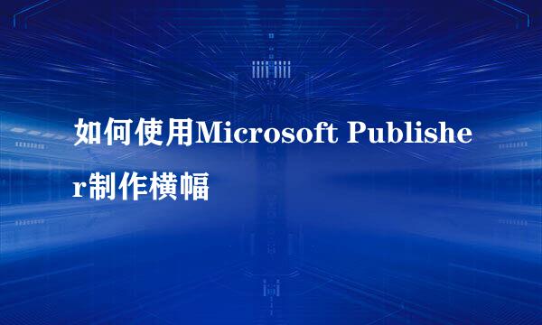 如何使用Microsoft Publisher制作横幅