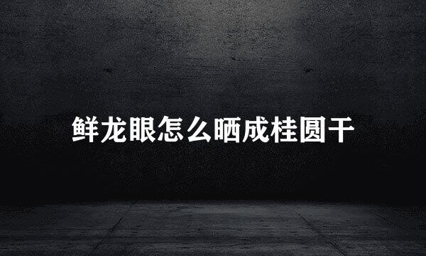 鲜龙眼怎么晒成桂圆干