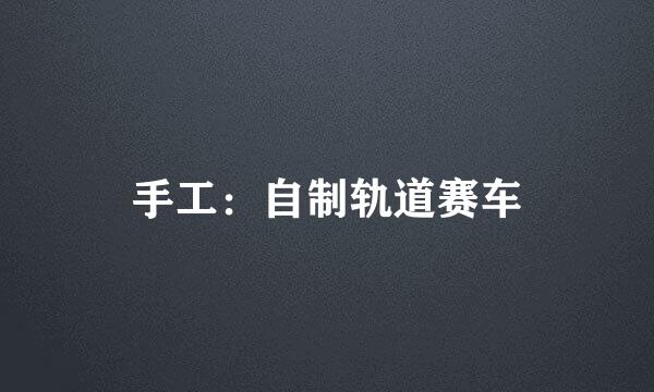 手工：自制轨道赛车