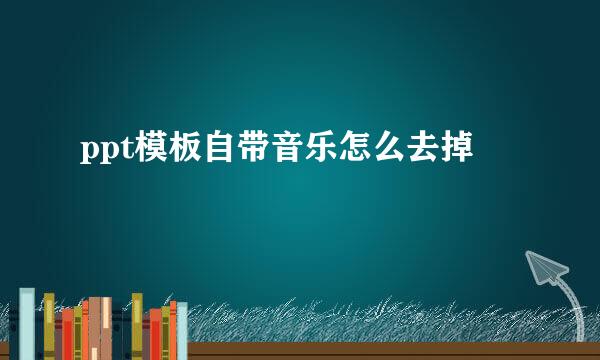 ppt模板自带音乐怎么去掉
