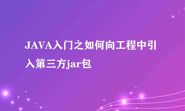 JAVA入门之如何向工程中引入第三方jar包