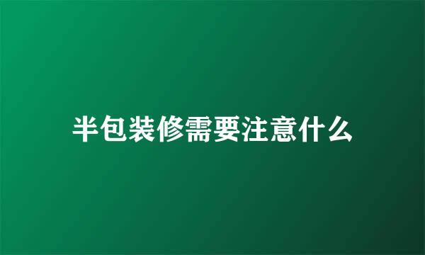半包装修需要注意什么