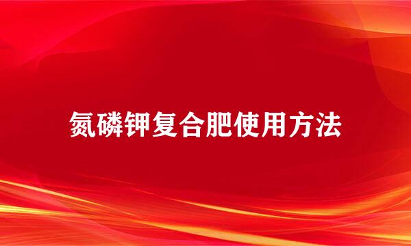 氮磷钾复合肥使用方法