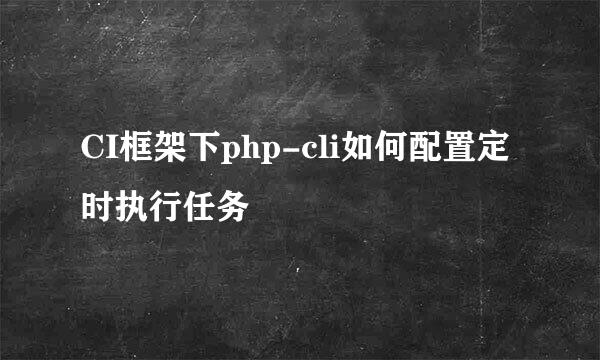 CI框架下php-cli如何配置定时执行任务