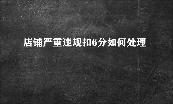 店铺严重违规扣6分如何处理