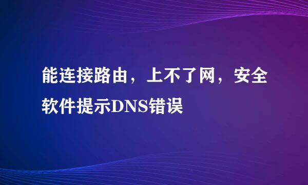 能连接路由，上不了网，安全软件提示DNS错误