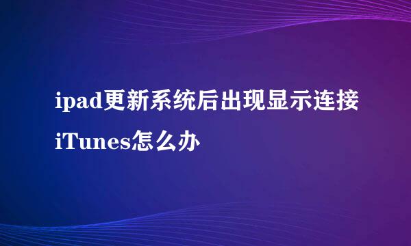 ipad更新系统后出现显示连接iTunes怎么办