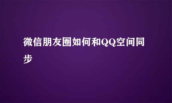 微信朋友圈如何和QQ空间同步