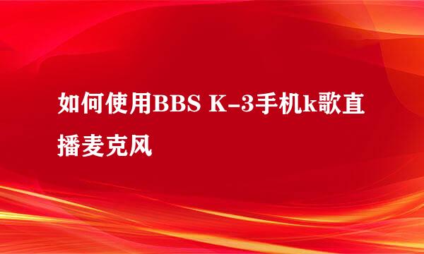 如何使用BBS K-3手机k歌直播麦克风