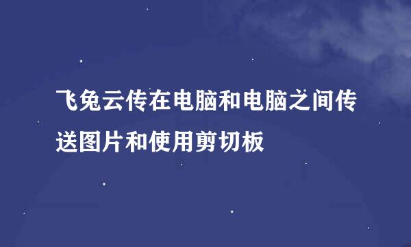 飞兔云传在电脑和电脑之间传送图片和使用剪切板
