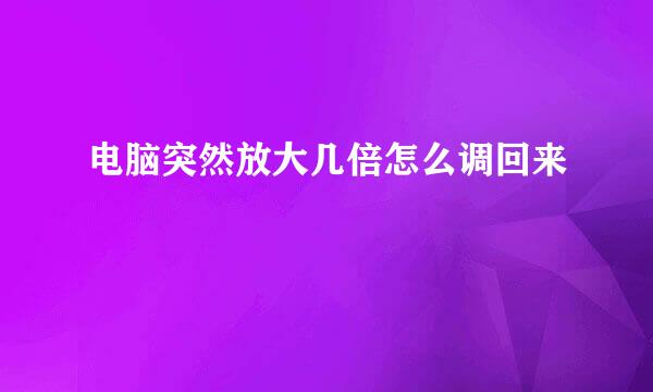 电脑突然放大几倍怎么调回来