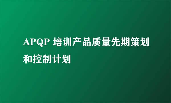 APQP 培训产品质量先期策划和控制计划