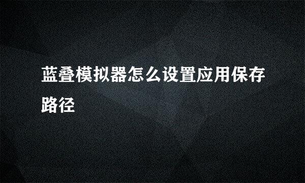 蓝叠模拟器怎么设置应用保存路径