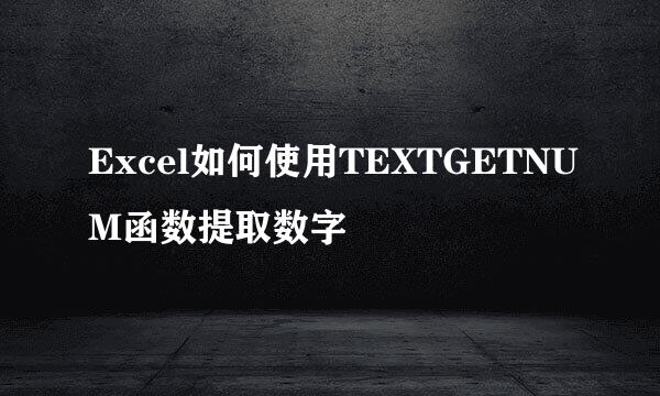 Excel如何使用TEXTGETNUM函数提取数字