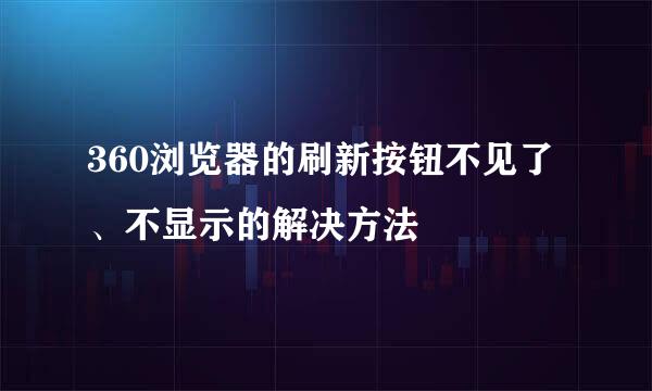 360浏览器的刷新按钮不见了、不显示的解决方法