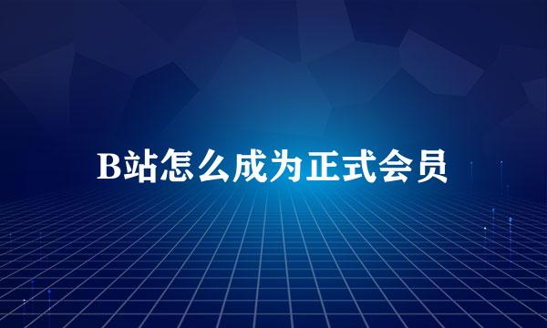 B站怎么成为正式会员